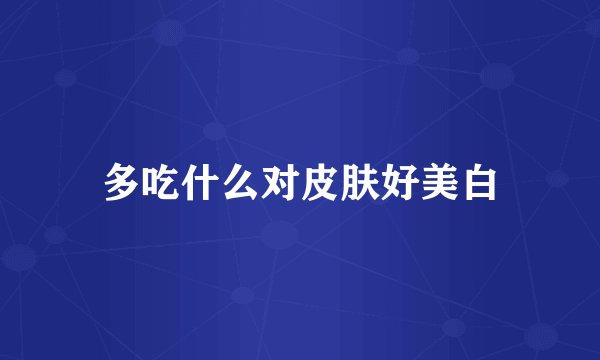 多吃什么对皮肤好美白