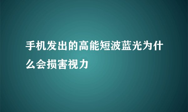 手机发出的高能短波蓝光为什么会损害视力