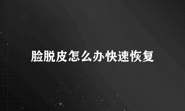 脸脱皮怎么办快速恢复