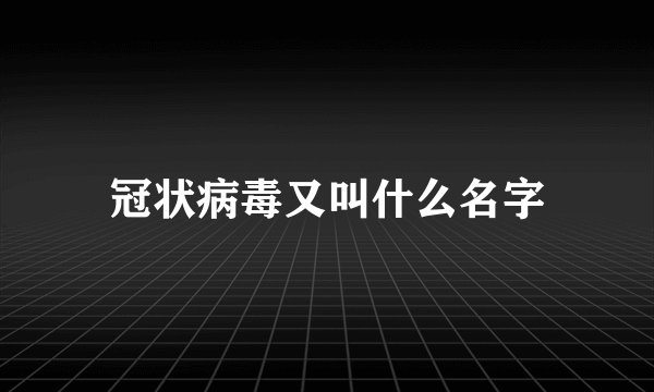 冠状病毒又叫什么名字
