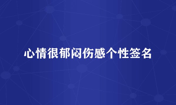 心情很郁闷伤感个性签名