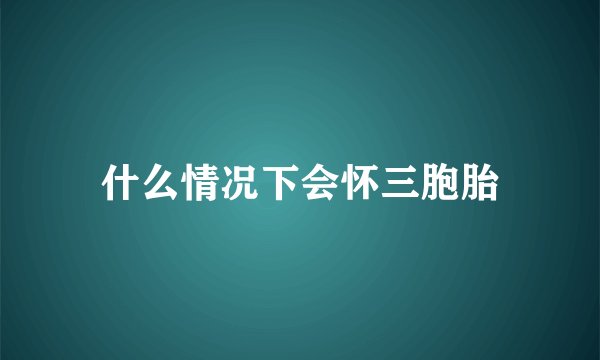 什么情况下会怀三胞胎