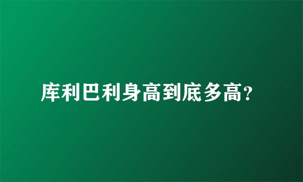 库利巴利身高到底多高？