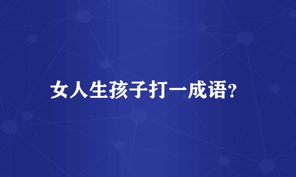 女人生孩子打一成语？