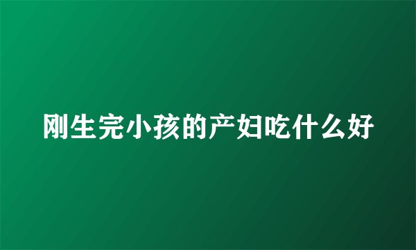刚生完小孩的产妇吃什么好