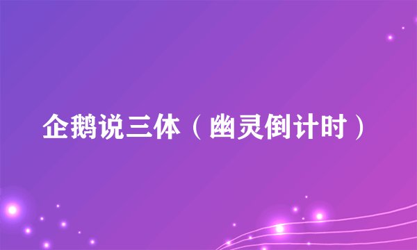 企鹅说三体（幽灵倒计时）