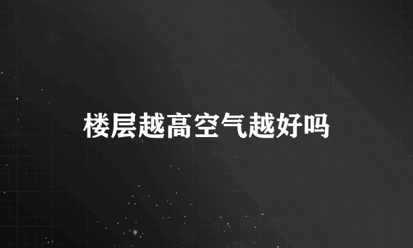 楼层越高空气越好吗