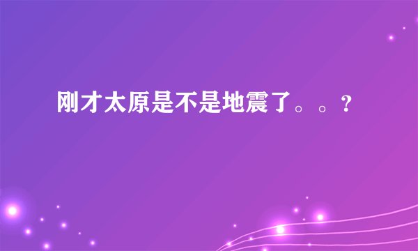 刚才太原是不是地震了。。？