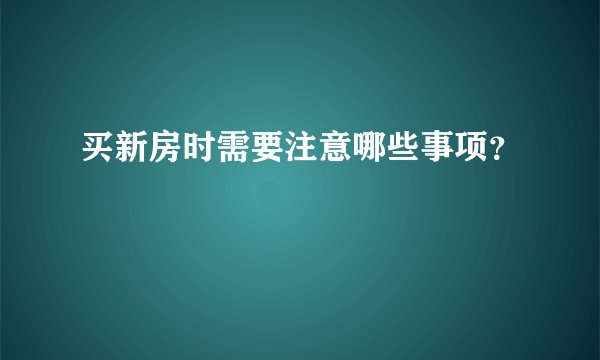 买新房时需要注意哪些事项？