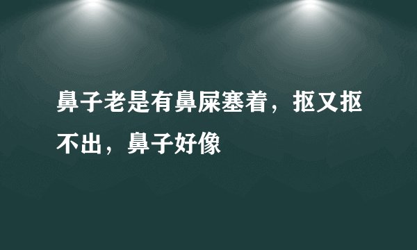 鼻子老是有鼻屎塞着，抠又抠不出，鼻子好像