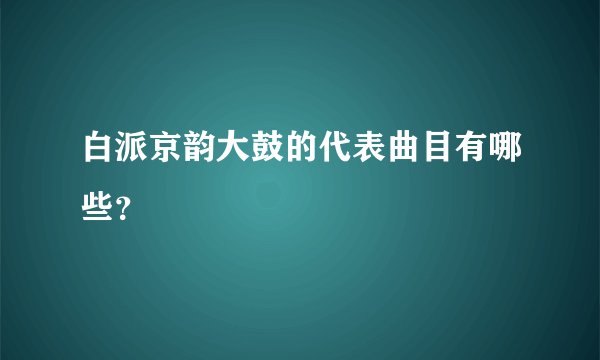 白派京韵大鼓的代表曲目有哪些？