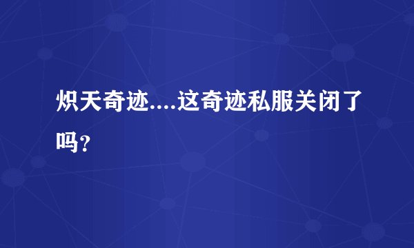 炽天奇迹....这奇迹私服关闭了吗？