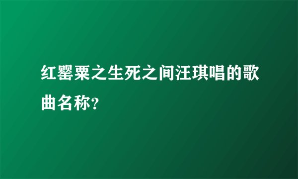 红罂粟之生死之间汪琪唱的歌曲名称？