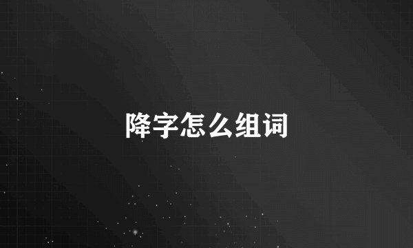 降字怎么组词