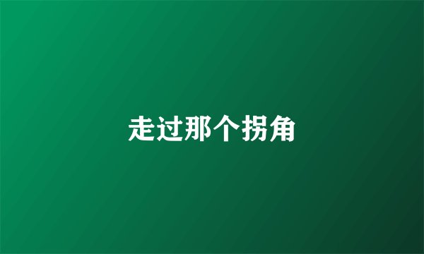 走过那个拐角