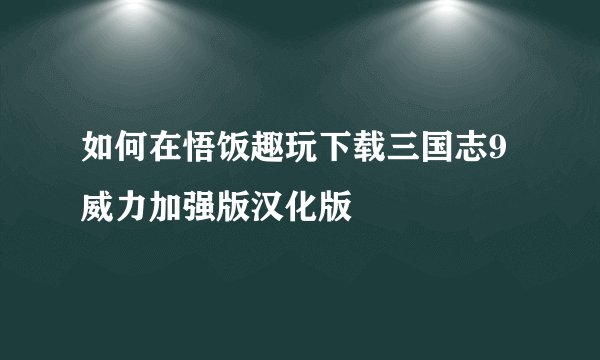 如何在悟饭趣玩下载三国志9威力加强版汉化版