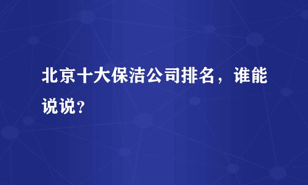 北京十大保洁公司排名，谁能说说？