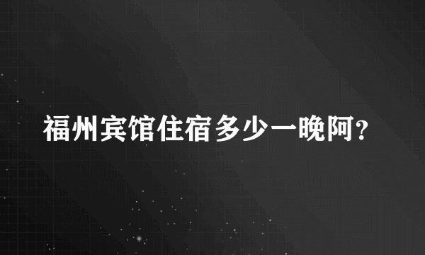 福州宾馆住宿多少一晚阿?
