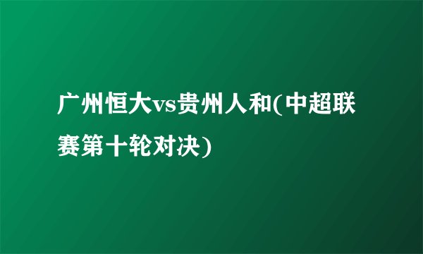 广州恒大vs贵州人和(中超联赛第十轮对决)