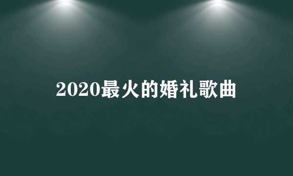 2020最火的婚礼歌曲