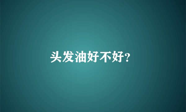 头发油好不好？