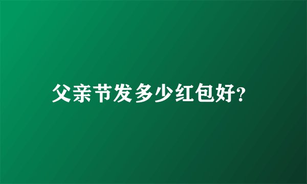 父亲节发多少红包好？