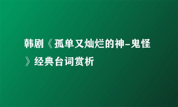韩剧《孤单又灿烂的神-鬼怪》经典台词赏析