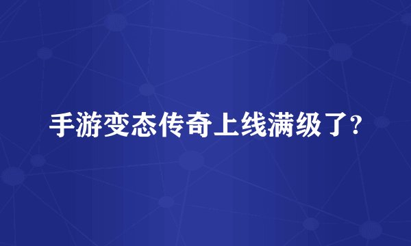 手游变态传奇上线满级了?