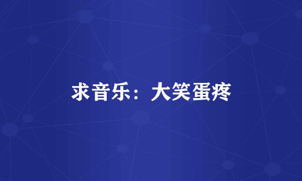 求音乐：大笑蛋疼