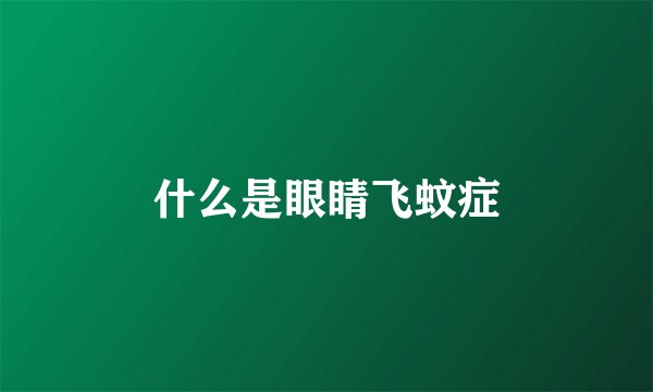 什么是眼睛飞蚊症