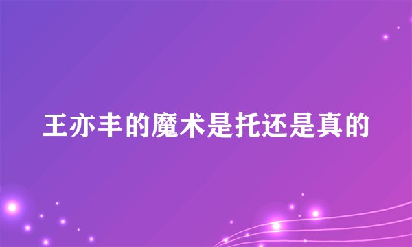 王亦丰的魔术是托还是真的