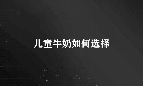 儿童牛奶如何选择