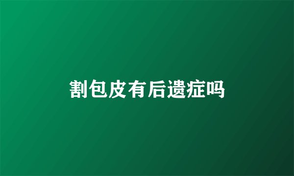 割包皮有后遗症吗