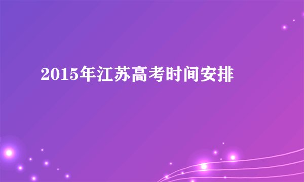 2015年江苏高考时间安排