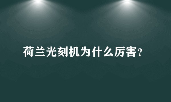 荷兰光刻机为什么厉害？