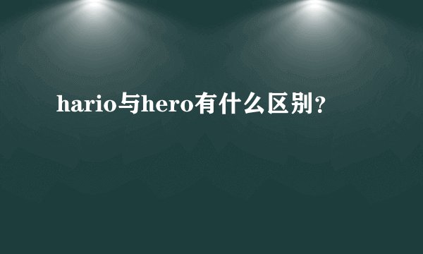 hario与hero有什么区别？