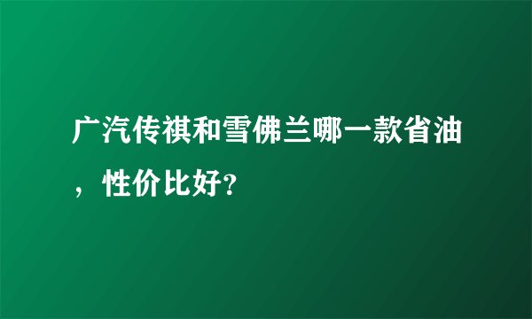 广汽传祺和雪佛兰哪一款省油，性价比好？