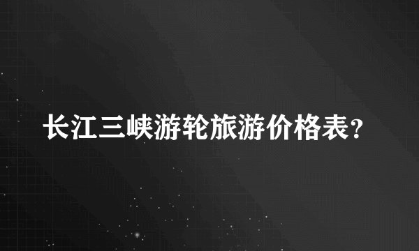 长江三峡游轮旅游价格表？