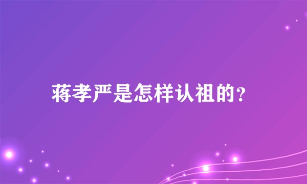 蒋孝严是怎样认祖的？