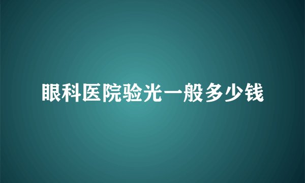 眼科医院验光一般多少钱