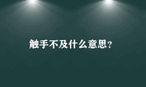 触手不及什么意思?