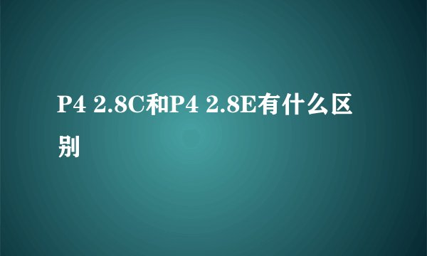 P4 2.8C和P4 2.8E有什么区别
