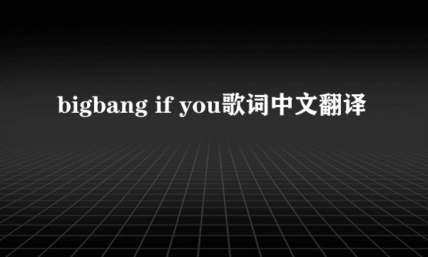 bigbang if you歌词中文翻译
