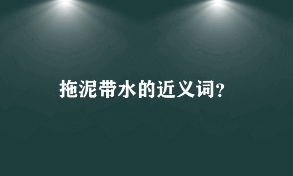 拖泥带水的近义词？