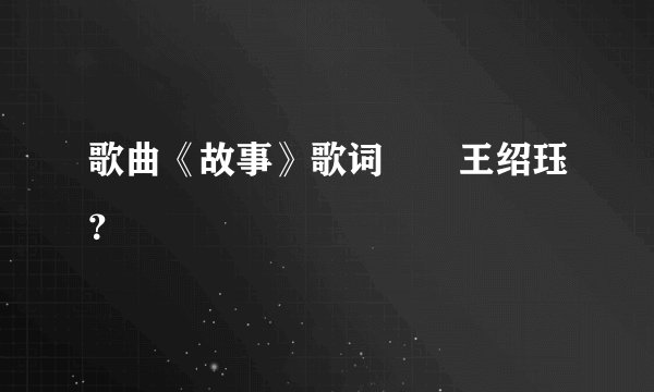 歌曲《故事》歌词――王绍珏?