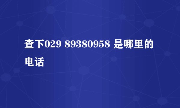 查下029 89380958 是哪里的电话