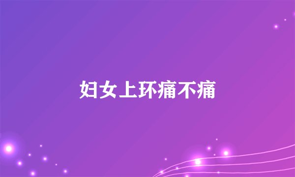 妇女上环痛不痛