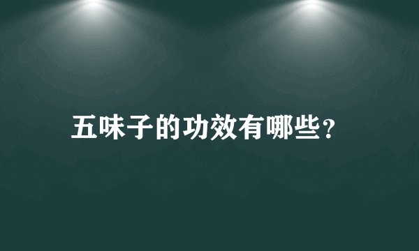 五味子的功效有哪些？
