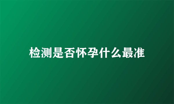 检测是否怀孕什么最准