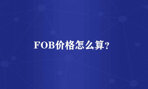 FOB价格怎么算？